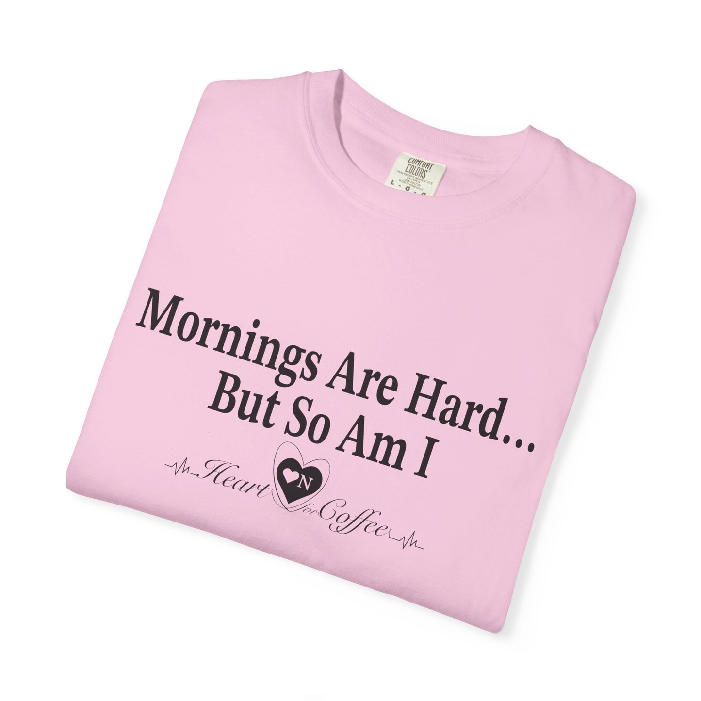 Mornings Are Hard… But So Am I – Funny Coffee Lover Tee | Heart On for Coffee Collection