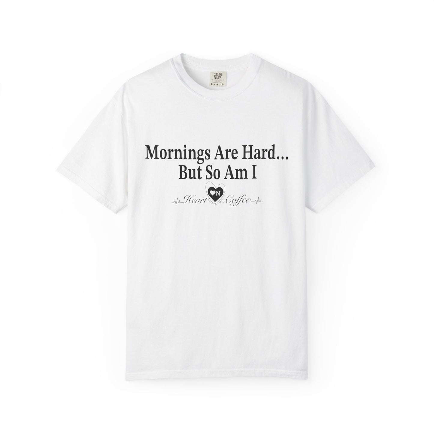 Mornings Are Hard… But So Am I – Funny Coffee Lover Tee | Heart On for Coffee Collection