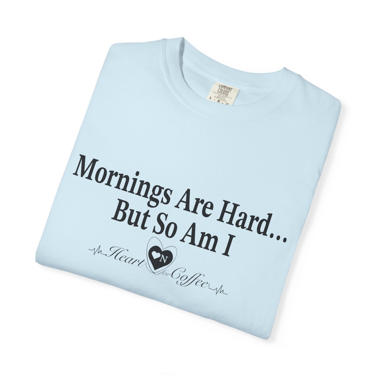 Mornings Are Hard… But So Am I – Funny Coffee Lover Tee | Heart On for Coffee Collection