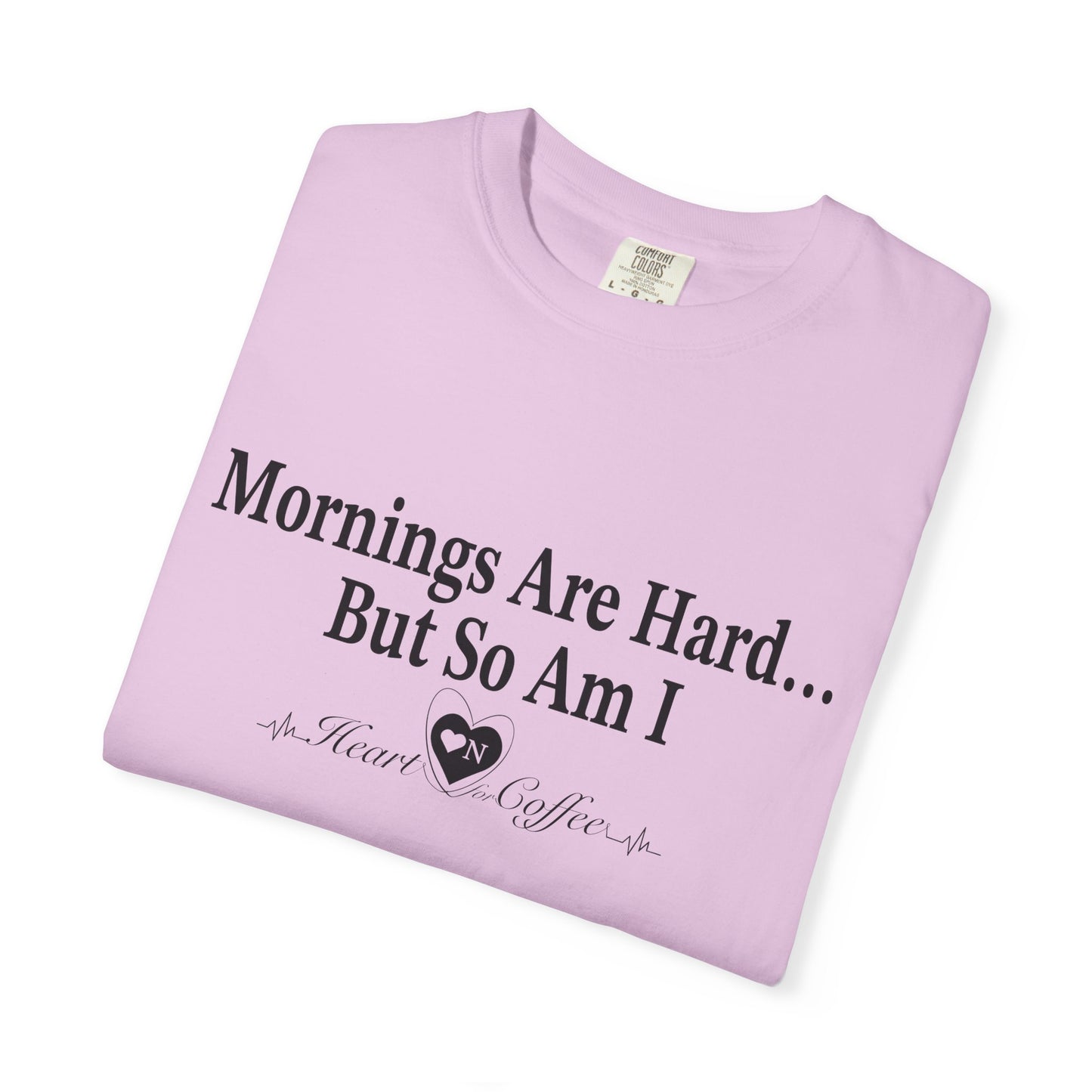 Mornings Are Hard… But So Am I – Funny Coffee Lover Tee | Heart On for Coffee Collection