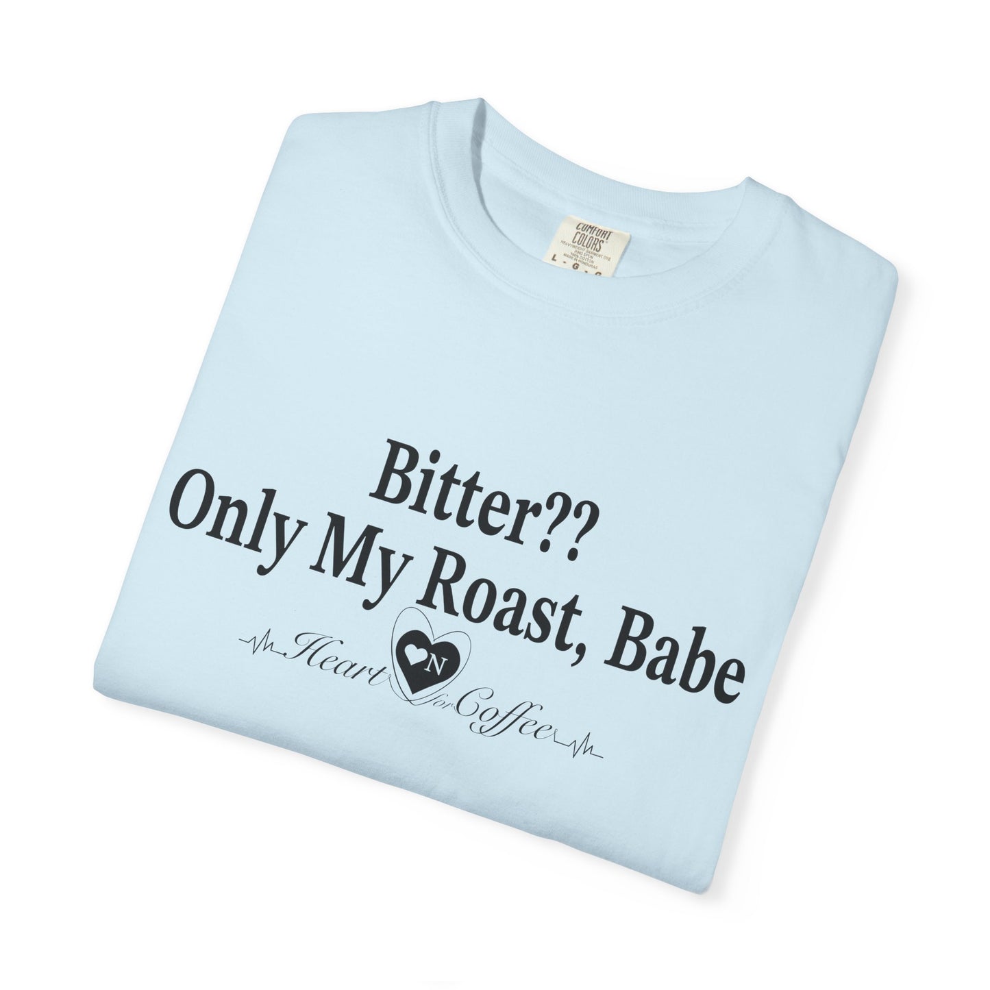 Bitter?? Only My Roast, Babe – Sassy Coffee Lover Tee | Heart On Brand Coffee Collection